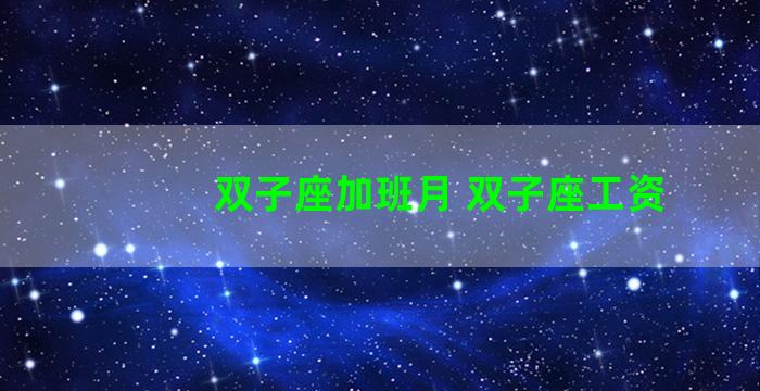 双子座加班月 双子座工资